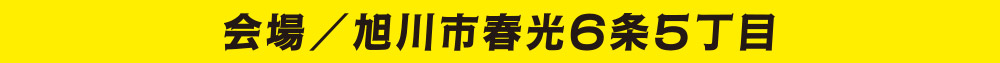 会場／旭川市春光6条5丁目